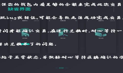 很抱歉，你遇到了关于token钱包不能兑换的问题。这个情况可能有多种原因，接下来我们将深度解析一下可能的原因以及解决方案。

可能的原因分析
当你尝试在tokentokenim钱包进行兑换时，可能会遇到一些问题。首先，最常见的原因可能是网络连接不稳定。在进行任何区块链交易的时候，网络的稳定性至关重要。你可以尝试切换网络，看看是否能够解决问题。

确保钱包更新至最新版本
有时候，钱包应用程序需要保持更新，以确保其功能正常。检查看你的tokentokenim钱包是否是最新版本，如果不是，下载更新后再试一次。

检查兑换的代币是否支持
有些钱包仅支持特定的代币。如果你想要兑换的代币已经在钱包支持的范围之外，那么就会导致兑换失败。查阅官方文档或公告，以确认你要兑换的代币是否被支持。

交易手续费的问题
每当你进行交易时，都需要支付一定的手续费（Gas费）。如果你的钱包余额不足以支付这些手续费，那么交易将会失败。确保你的钱包内有足够的余额来完成此次交易。

智能合约的问题
如果你是在交易所进行的兑换，可能是交易所中的智能合约出现了一些问题。智能合约是运行在区块链上的代码，如果出现bug或错误，可能会导致无法成功完成交易。此时建议联系交易所的客服，咨询具体情况。

等待区块确认
有时候，交易可能需要等待区块链的确认。区块链交易的确认时间取决于网络的拥堵情况，如果网络拥堵，可能需要更长时间才能确认交易。在进行兑换时，耐心等待一段时间，并且不轻易手动取消交易。

联系客服获取帮助
如果以上方法都无法解决问题，建议直接联系起来tokentokenim钱包的客服。他们会提供更专业的帮助和指导，帮助你解决兑换不了的问题。

总结
兑换问题虽然让人烦恼，但可以通过逐步排查找出原因。确保网络稳定、钱包更新、支持的代币、钱包余额、智能合约状态都处于正常状态，并做好耐心等待区块确认的准备。如果所有方法都不奏效，寻求客服的帮助也是一个不错的选择。希望这些信息能够对你有所帮助，祝你早日成功兑换！

如果你还有其他问题，或者需要更详细的指导，请随时告诉我！