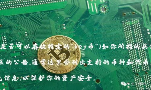 Tokenim是一个加密货币钱包，可以存放多种数字资产，包括一些代币和加密货币。然而，是否可以存放特定的“key币”（如你所指的具体代币），取决于Tokenim钱包对该代币的支持情况。

为了确认Tokenim是否支持某种特定的币，建议你查看Tokenim的官方网站或其官方社区的公告，通常这里会列出支持的币种和代币。如果Key币是一个较新或较小的项目，也可能需要在Tokenim更新支持列表后才能存放。

此外，确保你在使用任何加密钱包时采取安全措施，比如双因素认证和定期备份你的钱包信息，以保护你的资产安全。