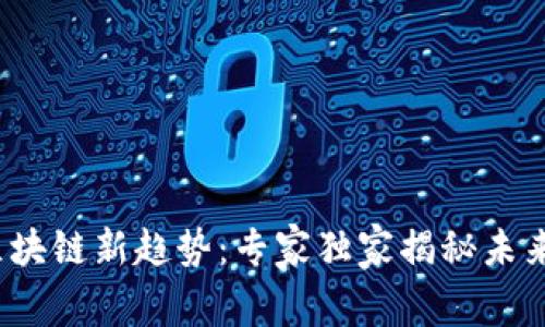 2023年区块链新趋势：专家独家揭秘未来发展秘诀
