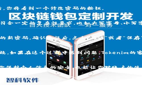 修改Tokenim的密码其实是个比较简单的过程，只需按照一些步骤操作。下面我将详细介绍如何修改Tokenim密码，确保你能安全、顺利地完成这一操作。

第一步：登录账户
首先，你需要访问Tokenim的网站或者打开Tokenim的应用程序。用你当前的用户名和密码登录账户。如果你忘记了密码，可以选择“忘记密码？”的选项，按照提示找回密码。

第二步：进入账户设置
成功登录后，你通常会看到一个“账户设置”或“个人信息”的选项。这个选项可能在页面的右上角，通常是一个头像或者用户名的图标。点击进入。

第三步：找到修改密码的选项
在账户设置页面，你可以找到“安全设置”或者“密码管理”的选项。点击这个选项后，你将看到一个修改密码的按钮。

第四步：输入新密码
当你点击修改密码后，系统会要求你输入当前密码以及新密码。通常，新密码需要符合一定的复杂性要求，比如大写字母、小写字母、数字和特殊字符的组合。所以，确保你的新密码足够强大！

第五步：确认修改
输入完新密码后，系统可能会要求你再次确认。在这个阶段，再次输入你刚才设置的新密码。确认无误后，点击“确认”或者“保存”，就完成了修改。

第六步：安全结束
为了安全起见，建议你在更改密码后退出账户，然后再次登录一下，确保新密码生效。如果在这个过程中遇到问题，Tokenim的客服支持也是个不错的选择，随时可以帮助你解决问题。

总结
修改Tokenim的密码并不复杂，按照以上步骤，你就能顺利地完成。这不仅能帮助你保护个人信息的安全，也能让你对账户的使用更加安心。说真的，保持密码的定期更换是一个好习惯，能有效抵御潜在的风险。

希望这个指南能帮助你顺利修改Tokenim的密码！如果有其他问题，随时欢迎提问。