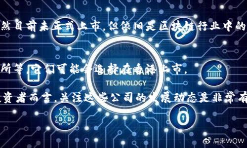 香港是一个金融中心，近年来越来越多的区块链公司也在这里发展并寻求上市。以下是一些在香港上市或计划上市的区块链相关公司，值得关注：

1. **美图（Meitu, Inc.）**
   - 美图是一家著名的手机摄影和图像处理应用开发公司，目前也在积极布局区块链相关业务，包括加密数字货币的投资。

2. **香港交易所（HKEX）**
   - 虽然不是传统意义上的区块链公司，但香港交易所一直在探索如何通过区块链技术来改善市场运营，如清算和结算过程等。

3. **蓝色光标（BlueFocus Communication Group Co., Ltd.）**
   - 这家公司在区块链领域有一定的投资，并在自己的一些项目中尝试集成区块链技术。

4. **莱特币（LiteCoin）相关公司**
   - 一些与莱特币相关的项目或子公司在香港寻求上市。虽然它们不是直接的上市公司，但是与区块链行业息息相关。

5. **比特大陆（Bitmain）**
   - 我们都知道比特大陆是一家专注于比特币挖矿硬件的公司，曾经有计划在香港上市，虽然目前未正式上市，但依旧是区块链行业中的重要玩家。

6. **其他新兴区块链初创企业**
   - 随着区块链技术的发展，香港涌现了许多新兴企业，包括金融科技公司和加密货币交易所等，它们可能会选择在香港上市。

虽然区块链相关企业在香港上市的情况在不断变化，但这几家公司是目前较为知名的。对于投资者而言，关注这些公司的发展动态是非常有必要的。如果你对某一家公司特别感兴趣，建议深入研究其业务模式、市场表现以及未来方向。

**最后，提醒各位投资者，区块链行业波动较大，投资需谨慎。**