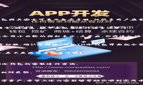 如何在IM冷钱包中设置中文界面
在如今这个数字化迅猛发展的时代，越来越多的人开始关注加密货币，而冷钱包作为保护数字资产的一种安全方式，逐渐被大家所接受。IM冷钱包因其安全可靠而备受青睐。但很多用户在首次使用时，可能会碰到一个小问题，就是如何将界面设置为中文。接下来，我将详细讲解IM冷钱包的中文设置步骤，让你畅享无障碍的使用体验。

一、下载与安装IM冷钱包
首先，你需要从官网或者可信的应用市场下载并安装IM冷钱包的最新版本。安装完成后，打开应用，你会看到一个初始界面，可能是英文或其他语言。别着急，接下来就要进行语言设置了。

二、寻找语言设置选项
打开IM冷钱包后，通常情况下，语言设置选项会在“设置”（Settings）或“个人中心”（Profile）的栏目中。你可能需要滑动屏幕寻找，通常这个选项会用小齿轮的图标表示。点开后，你将进入设置界面。

三、选择中文语言
在设置界面中，寻找“语言”（Language）选项，点击进入。你会看到一个语言列表，其中包括中文、英文等多种语言。选择中文，系统会自动进行语言切换。确认选择后，你的IM冷钱包界面就会变成中文了。

四、完成设置并享受使用
回到主界面，你将看到所有信息都已转换为中文，这意味着你可以更轻松地进行各种操作，比如查看余额、发送和接收货币等。这样设置好中文后，是不是感觉亲切多了呢？

常见问题解答
strongQ1: 如果语言设置没有中文选项怎么办？/strong
A1: 有可能是因为你下载的应用版本不支持中文，建议你检查一下是否为最新版，或者寻找其他语言设置帮助。如果依然无法解决，考虑联系IM冷钱包的客服进行咨询。

strongQ2: 冷钱包安全吗？/strong
A2: 冷钱包是将加密货币存储在离线环境中，理论上来说比热钱包（在线钱包）安全得多。在冷钱包中，私钥不会暴露在互联网上，因此其安全性相对更强。

总结
IM冷钱包的中文设置非常简单，只需几个步骤便可完成。通过这些简单的操作，你不仅可以增强使用体验，还能更加自信地管理和保护自己的数字资产。希望上述内容能够帮助你顺利完成中文设置，之后就可以轻松享受IM冷钱包带来的便利了。