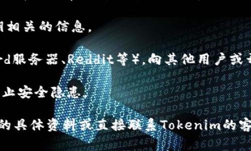 Tokenim的公钥信息并不是固定的，而是与特定的应用程序和环境相关。通常，公钥用于加密和验证操作，确保数据的安全和完整性。为了获取Tokenim的公钥，您可以参考以下几个步骤：

1. **官方文档**：访问Tokenim的官方网站，查阅技术文档或者开发者文档，那里通常会详细介绍如何获取公钥及其用途。

2. **API接口**：如果Tokenim提供API接口，您可以通过其API获取与公钥相关的信息。

3. **社群支持**：加入Tokenim的开发者社区（例如Telegram群组、Discord服务器、Reddit等），向其他用户或开发者询问，他们可能会提供有用的信息。

4. **安全性**：对于涉及加密和区块链的公钥，确保从官方渠道获取，以防止安全隐患。

如果您具体需要与Tokenim相关的某个交易或操作的公钥，建议查阅相关的具体资料或直接联系Tokenim的客服获取帮助。