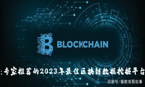 独家揭秘：专家推荐的2023年最佳区块链数据挖掘平台及其秘诀