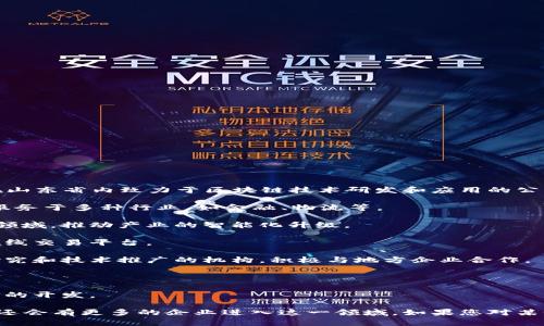 在山东省，随着区块链技术的快速发展，涌现了一些专注于这一领域的公司。以下是一些在山东省内致力于区块链技术研发和应用的公司：

1. **济南链动科技有限公司**：专注于区块链技术的研发和应用，提供区块链解决方案，服务于多种行业，如金融、物流等。

2. **青岛链联科技有限公司**：企业致力于将区块链技术应用于供应链管理和数字资产领域，推动产业的智能化升级。

3. **山东铭信科技有限公司**：这家公司在区块链技术的基础上，开发了基于区块链的在线交易平台。

4. **潍坊市数字和区块链技术研究院**：虽然不完全是公司，但这是一个致力于区块链研究和技术推广的机构，积极与地方企业合作。

5. **济宁万链科技**：专注于区块链应用开发，同时提供相关的技术咨询服务。

6. **德州数字经济开发有限公司**：在区块链技术上积极探索，涉及数字货币和智能合约的开发。

这只是山东省部分从事区块链业务的公司，随着技术的不断进步和市场需求的增加，预计还会有更多的企业进入这一领域。如果您对某个具体公司或项目感兴趣，建议访问他们的官方网站或社交媒体，以获取最新信息和动态。