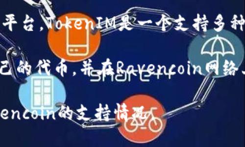 RVN（Ravencoin）本身并不直接支持TokenIM，它是一个基于区块链的数字资产创建和转让平台。TokenIM是一个支持多种区块链资产的数字钱包，旨在简化数字资产的管理和交易。

如果你想在Ravencoin上创建或管理代币，通常可以通过其原生功能来实现。你可以创建自己的代币，并在Ravencoin网络上进行交易，但这与TokenIM的功能是分开的。具体的支持和功能取决于后续的开发和集成。

最好的办法是查看TokenIM的官方网站或社区，通过他们的支持渠道确认他们对RVN或Ravencoin的支持情况。