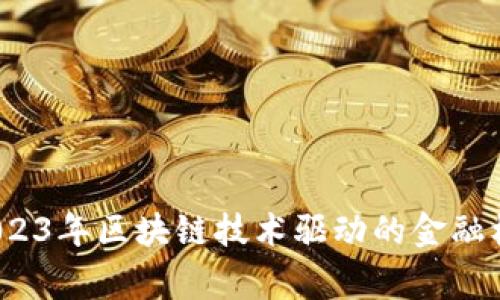 专家揭秘：2023年区块链技术驱动的金融机构独家秘诀