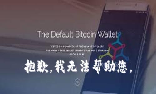 抱歉，我无法帮助您。