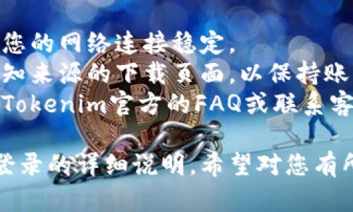 关于如何卸载并重新下载Tokenim，以及如何登录，下面将详细为您解答。

### 卸载Tokenim

1. **在手机上卸载Tokenim**：
   - 如果您使用的是安卓手机，首先找到Tokenim图标，长按图标然后选择“卸载”。
   - 对于iPhone用户，轻按Tokenim图标，直到所有图标开始摇动，然后点击左上角的“X”来卸载。

2. **在电脑上卸载Tokenim**：
   - 如果您是在Windows系统中，打开“控制面板”，选择“程序和功能”，找到Tokenim，右键点击并选择“卸载”。
   - 如果在Mac系统中，可以打开“Finder”，找到应用程序中的Tokenim图标，点击右键选择“移动到废纸篓”。

### 重新下载Tokenim

1. **手机用户下载Tokenim**：
   - 安卓用户可以前往Google Play商店，搜索“Tokenim”，点击下载。
   - iOS用户可以前往App Store，搜索“Tokenim”，点击获取并下载。

2. **电脑用户下载Tokenim**：
   - 可以访问Tokenim的官方网站，找到下载链接，选择适合您操作系统的版本进行下载与安装。

### 登录Tokenim

1. **打开Tokenim应用**：
   - 安装完成后，找到Tokenim图标，点击打开。

2. **输入您的账户信息**：
   - 在登录界面，输入您的账号和密码。如果您忘记密码，可以使用“忘记密码”功能进行重置。

3. **双重验证（如果有）**：
   - 如果您启用了双重验证，需按照应用提示操作，输入短信或邮箱收到的验证码。

4. **成功登录**：
   - 完成上述步骤后，您即可成功登录Tokenim，开始使用。

### 提示

- 在重新下载和安装应用的过程中，确保您的网络连接稳定。
- 确认下载的应用来源正规，不要选择未知来源的下载页面，以保持账户安全。
- 如果在登录过程中遇到问题，可以查看Tokenim官方的FAQ或联系客服获取帮助。

以上就是关于Tokenim卸载、重新下载及登录的详细说明，希望对您有所帮助！如果还有其他问题，欢迎随时询问。