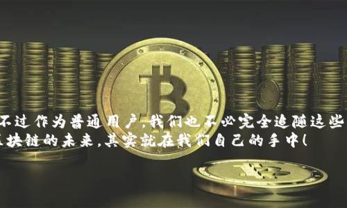 2023最新区块链业绩排名：专家揭秘！独家秘诀大放送！/  
区块链公司, 区块链排名, 区块链业绩/GUANJIANCI

引言：区块链的崛起
说真的，近年来区块链可谓是风头无两，真的是引领了新一轮的技术革命。你有没有想过，区块链不仅仅是比特币那种“神秘”的数字货币哦，它已经延伸到了各个行业，比如金融、物流、医疗等等。那么，大家最关心的区块链公司到底有哪些呢？今天就让我们来一起揭开这神秘的面纱，看看2023年区块链业绩排名的那些公司！

什么是区块链业绩排名？
首先，我们得明白“区块链业绩排名”指的是什么。通常来说，就是对一些主要的区块链公司在年度内的盈利能力、市场份额、技术创新等方面进行综合评估，从而得出一个排名。这些公司不仅要靠技术实力，还得在市场运作上有过人之处。毕竟，在这个快速变动的市场，谁能在沿途划桨，谁就能在浪潮中拼搏出更美丽的波浪。

区块链市场的巨头
那么，既然我们要聊2023年的优秀区块链公司，那出场的自然是大佬们。例如：

ul
    listrong比特大陆（Bitmain）/strong：作为全球最大的比特币矿机制造商，没错，他们的业绩绝对是一骑绝尘！/li
    listrong以太坊（Ethereum）/strong：以太坊的智能合约在区块链界简直是个“传奇”，开发者们都爱，投资者更是禽兽般追捧。/li
    listrongRipple（瑞波）/strong：专注于跨境支付，想要快速、低成本的金融交易？没错，瑞波就是你的那个“白衣骑士”。/li
/ul

2023年业绩排行榜前十
不过，除了这些显赫的名字，还有一些新兴的重要角色渐渐崭露头角。根据最新的数据，以下公司在2023年被认为是区块链业绩排名前十：

ol
    li比特大陆/li
    li以太坊/li
    liRipple/li
    liChainlink/li
    liPolkadot/li
    liCardano/li
    li币安（Binance）/li
    liCoinbase/li
    liTezos/li
    liSolana/li
/ol

各大公司的核心竞争力
每家公司都有各自的闪光点。比如：
ul
    listrong比特大陆/strong：其技术背景和研发能力让他们在矿机制造领域走在了全球前列。/li
    listrong以太坊/strong：以太坊通过其独特的智能合约功能，吸引了大量的开发者，形成了一个生态系统，非常复杂而且富有活力。/li
    listrongRipple/strong：他们致力于改变传统银行系统，提供更为迅速的跨境支付解决方案，听起来是不是很酷？/li
/ul

小企业的崛起：不容小觑
刚才列出的这十家公司都是行业巨头，但我们也不能忽视那些小而美的公司。一定要眼光放宽，有可能就是这些“小而美”的项目，会在将来成为下一个大牌。比如，有些专注于某个细分市场的区块链创业公司，它们可能一个新创意就能引爆整个市场呢！

区块链业绩的影响因素
那么，究竟是什么决定了这些公司在业绩上的不同呢？我们可以从多个方面来分析：

ul
    listrong技术创新：/strong那些能够不断推出新技术和新产品的公司，显然能够吸引更多的投资者和用户。/li
    listrong市场需求：/strong跟随市场潮流也是必不可少的，比如金融科技行业的日益增长，导致了很多区块链解决方案的出现。/li
    listrong行业合作：/strong合作和联盟的建立不仅能扩大市场份额，也能提高技术的适用性。/li
/ul

区块链未来发展趋势展望
说到未来发展，我认为区块链有几个趋势值得关注：

ul
    listrong分布式金融（DeFi）：/strong不再依赖传统银行，未来可能会更多地依赖去中心化的金融产品。/li
    listrong非同质化代币（NFT）：/strong这几年的热潮还会继续，艺术和娱乐行业的结合发展将非常迅速。/li
    listrong隐私保护： /strong随着数据隐私问题日益受到重视，区块链将成为安全交易的理想选择。/li
/ul

总结与个人建议
好啦，回过头来，以上就是我对2023年区块链业绩排名公司的总结和分析。这些公司之所以能在竞争中脱颖而出，真的是付出了很多努力。不过作为普通用户，我们也不必完全追随这些“块头”，反而应多关注那些适合自己的项目。
所以，想要在这个更新速度极快的行业里立足，不妨多花些时间去了解和挖掘那些真正有实力、持久耐用的区块链技术。大家一起加油吧，区块链的未来，其实就在我们自己的手中！

希望大家能在区块链的世界中找到属于自己的那一片天地，别忘了保持好奇心与创新精神，未来更多的机遇在等着你哦！