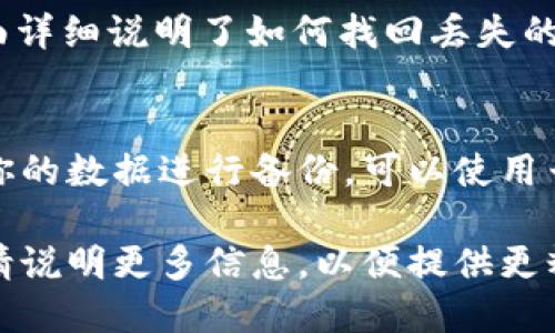 要找回TokenIM数据，你可以遵循以下步骤：

### 1. 登录TokenIM账户
首先，确保你记得你的TokenIM账户的登录信息。如果你能成功登录，通常会在设置中找到数据备份或导出功能。

### 2. 数据备份
如果你以前有做过数据备份，那么可以直接从备份文件中恢复数据。备份的数据保存通常位于你的云端存储或本地设备中。

### 3. 联系客服
如果你无法找回数据，建议直接联系TokenIM的客服团队，提供你账户的信息，说明你的问题，他们通常会提供帮助。

### 4. 查阅帮助文档
TokenIM的官方网站上通常会有帮助文档，里面详细说明了如何找回丢失的数据，值得查看。

### 5. 预防未来数据丢失
为了避免将来再次出现这种情况，建议定期对你的数据进行备份，可以使用云存储服务，确保数据的安全。

如果你有更具体的问题或需要详细操作指导，请说明更多信息，以便提供更精确的帮助。