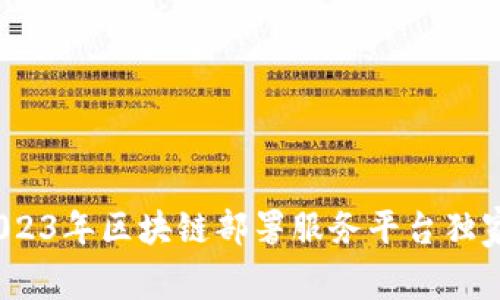 专家解密：2023年区块链部署服务平台独家推荐与秘诀