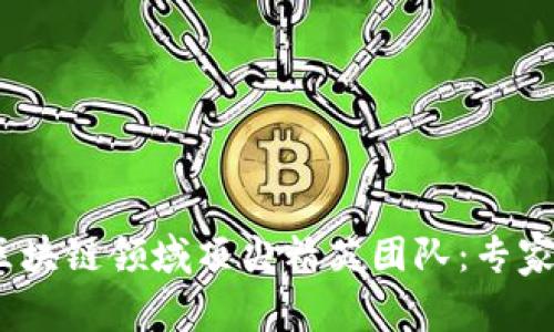 2023年区块链领域顶尖精英团队：专家独家揭秘