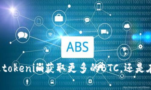 看起来你提到的“tokenim”和“BTC”可能是在谈论与加密货币相关的话题。可以更具体吗？你是想了解如何通过tokenim获取更多的BTC，还是在探讨某种特定的交易策略、投资建议，或者是他们的关系？提供更多背景信息会帮助我更准确地回答你的问题！