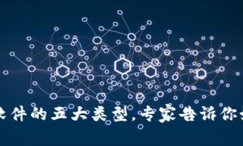 独家揭秘区块链软件的五大类型，专家告诉你如何选择最适合的