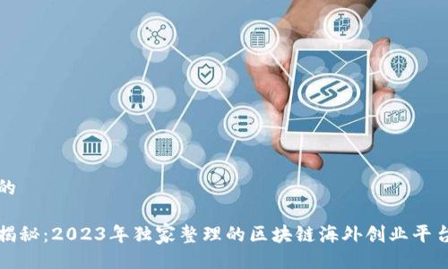 贴近的

专家揭秘：2023年独家整理的区块链海外创业平台秘诀