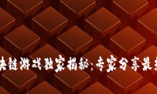 黑龙江区块链游戏独家揭秘：专家分享最热门的秘诀