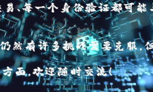 区块链与世界的关系非常复杂且多样化，正在以不同的方式影响着各行各业。从金融服务到供应链管理，再到日常的社交媒体，区块链技术的影响力正在不断扩大。下面我们将详细探讨区块链在不同领域的应用和其对世界的影响。

一、区块链的基本概念
首先，我们要了解什么是区块链。简单来说，区块链是一种去中心化的分布式账本技术。它的核心是将信息以区块的形式存储在链条上，这样一来，每个信息更新都是透明且可追踪的。更重要的是，区块链的安全性极高，因为每个区块都与前后的区块相连接，任何试图篡改信息的行为都会立刻被识别出来。

二、区块链与金融行业的关系
区块链在金融行业的应用最为广泛，我们常常听到“比特币”、“以太坊”等数字货币，这些都是基于区块链技术的。在面临传统银行系统成本高、交易慢的情况下，区块链提供了更快、更便宜的金融服务。
说真的，使用区块链技术进行国际转账，你可以大幅降低手续费和转账时间。这对于跨国公司和个人来说，都是一种极大的便利。

三、区块链在供应链管理中的应用
供应链管理是另一个被区块链技术革命化的领域。在传统的供应链中，信息的流动往往比较缓慢且容易出现错误。而区块链可以通过记录每个环节的操作，提供实时的供应链可视化。这意味着无论是消费者还是商家，都能追踪商品的来源与去向，确保透明度和安全性。
比如说，当你购买一瓶橄榄油时，只需扫描二维码，你就能看到这瓶油是从哪片橄榄树上来的。如此一来，消费者能够更信任品牌，而品牌在质量管理上也会变得更加严格。

四、区块链与智能合约
智能合约是区块链的一种应用，它是以代码形式实施的一项协议，能够在特定条件达成时自动执行。在传统合同中，一般需要中介机构来保证双方履约，而智能合约省去了这些中介，降低了交易成本。
例如，在房地产交易中，智能合约可以确保在所有条件满足之后，房产权利自动转移。这不仅提高了效率，也减少了人为错误和欺诈的可能性，真的是个了不起的想法，懂的人都知道这个前景多么广阔。

五、区块链在身份验证中的重要性
在个人隐私和数据安全愈发重要的今天，区块链技术也开始应用于身份认证领域。通过使用区块链，个人可以掌控自己的身份信息，避免个人信息被滥用。
想象一下，以后你出示身份信息，无需在每个网站上重复填写，而是通过区块链技术一次性验证，大大提高了方便性和安全性。

六、区块链在社会治理中的前景
区块链的应用不仅仅限于商业，它也逐渐渗透到社会治理的各个层面。许多国家和城市正在尝试利用区块链来提高公共服务的透明度与公信力。比如说，在投票过程中，使用区块链可以确保选票的透明性和不可篡改性，从而提高选民对选举结果的信任。
同时，区块链在慈善事业中的应用也越来越多。通过使捐款全程可追踪，慈善机构能够提高资金使用的透明度，从而获得更多的信任与支持。

七、区块链技术的挑战与未来
尽管区块链有着巨大的潜力，但我们也要面对一些挑战。例如，很多人对这项技术的理解仍旧不够深入，相关的法律法规也尚未完善。此外，区块链网络的可扩展性和速度问题也亟待解决。
未来，随着技术的不断成熟和应用领域的扩大，区块链将会在更多的行业内发挥更大的作用。想象一下，在不久的将来，我们的生活中，每一笔交易、每一个身份验证都可能与区块链密切相关。

总结
区块链作为一种颠覆性的技术，正在影响着各个行业，改变着我们的生活方式。从金融服务到社会治理，区块链的潜力几乎是无穷的。虽然当前仍然有许多挑战需要克服，但相信在不久的将来，我们会看到一个更加透明、高效的世界。在这个过程中，我们每个人都可以是变革的一部分，开启属于自己的数字新时代。 

以上就是我对区块链与世界关系的详细分析，当然这个话题是非常广泛和复杂的，但我希望能够为你提供一些启发。如果你还有其他想讨论的方面，欢迎随时交流！