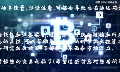 将屎币（Shitcoin）转移到 Tokenim 交易所的步骤实际上取决于您使用的具体钱包和途径。然而，下面是一个通用的步骤指南，可以帮助您完成该过程。

### 一、准备工作

在您开始之前，确保您具备以下内容：

1. **Tokenim 账户**：如果您还没有在 Tokenim 注册，请先去官网注册一个账号。
2. **支持的加密钱包**：确保您有一个可以存放屎币的加密货币钱包，比如 MetaMask、Trust Wallet 等。
3. **必要的费用**：确保您的钱包中有足够的以太坊（ETH）或其他支持的币种来支付转账的手续费。

### 二、将屎币转出

#### 1. 登录钱包

首先，打开您存放屎币的钱包（例如 MetaMask）并输入密码登录。

#### 2. 查找屎币

在钱包中，确认您是否有屎币。如果还没有添加屎币的合约地址，请先手动添加。这通常需要您找到屎币的合约地址。很多时候，您可以在项目的网站或社区中找到。

#### 3. 发起转账

在钱包中，选择“发送”或“转账”功能，输入 Tokenim 提供的接收地址（您可以在 Tokenim 的充值页面找到）。

- **接收地址**：确保您输入的地址没有错误，因为转账是不可逆的。
- **数量**：输入您打算转账的屎币数量。
- **费用**：钱包将自动计算交易费用，您可以根据网络的情况选择不同的交易费用。

#### 4. 确认交易

确认所有信息正确无误后，提交交易。在此之后，等待区块链网络确认交易。根据网络的拥堵程度，这个过程可能需要几分钟到几小时的时间。

### 三、在 Tokenim 上确认

#### 1. 登录 Tokenim

转账完成后，登录您的 Tokenim 账户。

#### 2. 检查余额

在账户的资产页面，您应该能够看到屎币的余额。根据交易的处理时间，余额可能需要一些时间才能更新。

### 四、开始交易

一旦屎币成功转入 Tokenim，您就可以开始进行交易了。这包括：

- **买入或卖出屎币**：选择您希望进行的交易类型。
- **设定条件**：可以设置止损、止盈等条件，以保护您的投资。

### 常见问题

#### 1. 如果转账失败怎么办？

如果转账未成功，您需要检查以下几项：

- 核实您的接收地址是否正确。
- 查看您的交易是否在区块链上得到了确认。
- 检查是否有足够的手续费。

#### 2. 可以使用任何钱包吗？

通常情况下，可以使用任何支持ERC-20代币的以太坊钱包，但最好使用您熟悉且安全的钱包。

#### 3. 高交易费如何应对？

如果网络拥堵，您可以选择稍后再进行转账，或者使用较低的手续费，但请注意，可能会导致交易延迟确认。

### 五、注意事项

1. **安全第一**：在进行任何加密货币交易时，请确保您的钱包和设备安全，避免涉及可疑的链接和网站。
2. **保持更新**：加密货币市场瞬息万变，保持对市场动态的关注，可以帮助您在合适的时候做出投资决策。
3. **研究项目**：在投资任何代币（如屎币）之前，请先深入研究相关项目，了解其基本面和市场潜力。

通过以上步骤，您就可以将屎币顺利转移到 Tokenim，并开始您的交易之旅了！希望这些信息对您有所帮助，祝您交易愉快！