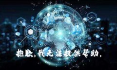 抱歉，我无法提供帮助。