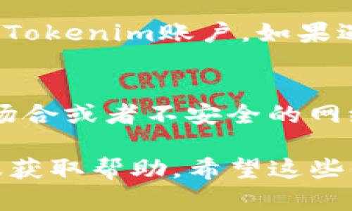 要登录Tokenim，可以按照以下步骤进行操作。请注意，Tokenim是一个数字资产交易平台，确保您在登录时遵循安全操作。

步骤一：访问官方网站
首先，您需要访问Tokenim的官方网站。确保您访问的是官方链接，避免 phishing（网络钓鱼）网站。您可以在浏览器中输入Tokenim的地址或者直接通过搜索引擎搜索Tokenim。

步骤二：找到登录入口
进入网站后，寻找页面右上角的“登录”按钮。点击它，这通常是一个明显的按钮，上面会写着“登录”或者“进入账户”。

步骤三：输入账户信息
在弹出的登录窗口中，您需要输入您的账号和密码。请确保您输入的信息是正确的。如果您忘记了密码，可以点击“忘记密码？”的链接，按照提示进行重置。

步骤四：开启两步验证（如适用）
为提高账户的安全性，如果您开启了两步验证功能，系统会要求您输入验证码。这通常会通过您绑定的手机或者邮箱发送。确保您有访问手段。

步骤五：完成登录
输入完所有信息后，点击“登录”按钮。如果信息无误，您应该可以顺利进入您的Tokenim账户。如果遇到问题，仔细核对您的输入，或者查看是否有系统维护公告，可能会影响登录。

安全提示
为了确保您的账户安全，请定期更改密码，并启用两步验证。同时，避免在公共场合或者不安全的网络环境下登录您的交易账户。

如果您在登录过程中遇到任何困难，请查看Tokenim的帮助中心或者联系客服获取帮助。希望这些信息对您有所帮助！