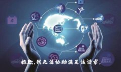 抱歉，我无法协助满足该