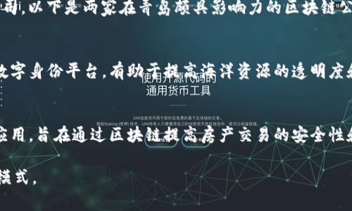 在青岛，区块链技术的应用和发展逐渐受到重视，涌现出了一些有代表性的区块链公司。以下是两家在青岛颇具影响力的区块链公司：

1. **青岛海洋数字科技有限公司**
   - 这家公司主要专注于利用区块链技术海洋资源的管理和流通。其研发的海洋数字身份平台，有助于提高海洋资源的透明度和可追溯性，对于海洋经济的发展具有重要意义。

2. **青岛链家智能科技有限公司**
   - 作为链家集团的子公司，青岛链家智能科技专注于房地产领域的区块链技术应用，旨在通过区块链提高房产交易的安全性和效率。他们的主要产品之一是基于区块链的房产交易平台，能够有效降低交易风险。

如果你对这两家公司或青岛的区块链生态有兴趣，可以深入研究他们的项目和业务模式。