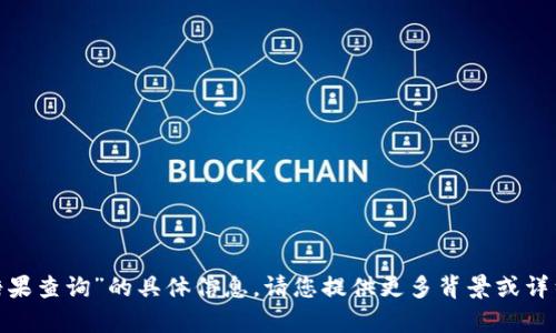 抱歉，我无法提供有关“tokenim糖果查询”的具体信息。请您提供更多背景或详细信息，以便我可以更好地帮助您。