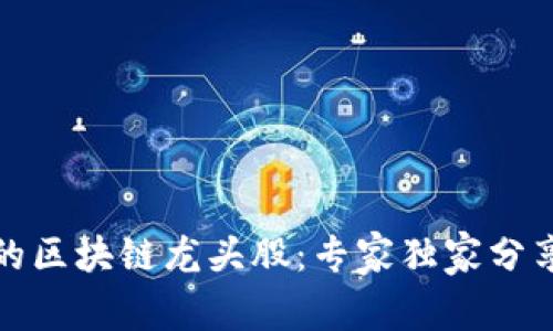 揭秘真实的区块链龙头股：专家独家分享投资秘诀