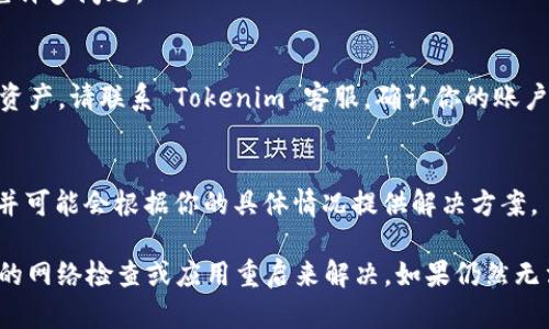在使用 Tokenim 时，如果你发现总资产不显示，这可能是由以下几个原因导致的。下面我们将逐步分析可能出现的问题以及解决方案。

1. 网络连接问题
首先，请确保你的网络连接正常。Tokenim 需要稳定的网络才能正确加载信息。如果网络出现故障，可能会导致总资产不显示。尝试重启路由器或切换网络，看看问题是否得到解决。

2. 应用程序故障
有时候，Tokenim 应用本身可能出现故障或者是一个临时性的bug。你可以尝试退出应用并重新登录，通常这能解决一些临时性的问题。如果问题仍未解决，考虑卸载并重新安装应用

3. 账户同步问题
Tokenim 依赖于账户的同步功能来显示你的资产信息。如果你的账户没有正确同步，可能导致资产信息无法加载。检查应用内的账户设置，确保你的账号和其他关联的服务都已正确连接，并且没有任何同步的问题。

4. 服务端问题
有时，Tokenim 的服务器可能会出现问题，导致数据无法显示。在这种情况下，你可以查看 Tokenim 的社交媒体或官方网站，看看是否有维护通知或服务器故障的公告。

5. 版本更新
确保你使用的是最新版的 Tokenim。有时新版应用会修复旧版中的bug，确保你的应用及时更新可以避免许多问题。

6. 账户限制
查看你的账户是否处于正常状态。有时候，如果账户由于某些原因被冻结或限制，可能会导致你无法查看资产。请联系 Tokenim 客服，确认你的账户没有问题。

7. 联系客服
如果经过以上检查后问题依旧存在，最后一步就是联系 Tokenim 的客服。他们能够提供更专业的帮助，并可能会根据你的具体情况提供解决方案。

总的来说，Tokenim 不显示总资产的问题一般都是因为以上几个原因引起的。大部分问题可以通过简单的网络检查或应用重启来解决。如果仍然无法解决，不妨考虑深入了解更多第三方信息，或者直接寻求专业的技术支持。希望这些信息对你有所帮助！