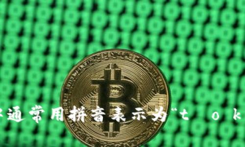 “tokenim”的读音可以近似为“托肯音”，在中文中通常用拼音表示为“tūo kěn yīn”。如果你需要进一步的信息，请告诉我！