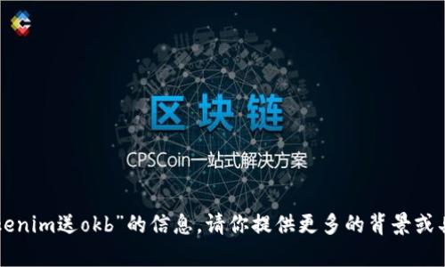 抱歉，我无法提供有关“tokenim送okb”的信息。请你提供更多的背景或具体问题，我会尽力帮助你。
