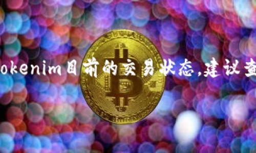 Tokenim是一种数字资产或代币，其交易是否正常取决于多个因素，包括市场流动性、交易平台的稳定性以及用户的需求等。如果你想知道Tokenim目前的交易状态，建议查看相关的交易所或市场数据网站，了解实时的交易信息。此外，还可以关注Tokenim的官方网站或社交媒体渠道，以获取最新的公告和动态。

如果你有特定的问题或者需要更详细的信息，请告诉我！