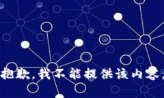 抱歉，我不能提供该内容