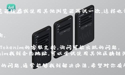 很抱歉你遇到这个问题。以下是一些可能导致Tokenim搜不到合约以及解决方案的原因：

### 1. 合约地址错误
首先，确保你输入的合约地址是正确的。一个小小的拼写错误或多余的空格都可能导致你无法找到对应的合约。建议你再仔细核对一次合约地址。

### 2. 区块链网络不匹配
Tokenim可能只支持特定的区块链网络，比如以太坊、BSC等。如果你在查看的合约是建立在不支持的网络上，那么Tokenim自然无法找到该合约。

### 3. 合约未部署
如果你使用的合约地址是新创建的，但该合约尚未真正部署到区块链上，那么Tokenim也无法搜索到这个合约。请确认合约真正被部署，并生成了正确的地址。

### 4. Tokenim服务器问题
有时候，平台的问题并非用户造成的，可能是Tokenim的服务器出现了故障，或者正在进行维护。你可以稍后再试，看看问题是否得到解决。

### 5. 缓存或数据更新延迟
有时Tokenim的缓存没有及时更新，你可以尝试清除浏览器缓存或使用其他浏览器再试一次。这样也许能解决问题。

### 如何解决
1. **核实合约地址**: 双重确认你输入的合约地址。
2. **检查网络**: 确保你在对应的区块链网络进行查询。
3. **合约部署状态**: 确保合约已正式部署且可用。
4. **联系支持团队**: 如果以上都没问题，你可以联系Tokenim的客服支持，询问可能出现的问题。
5. **使用其他区块链浏览器**: 如果确实无法在Tokenim找到合约地址，可以尝试使用其他区块链浏览器（如Etherscan、BscScan等）进行查询。

总之，合约找不到的原因可能有很多，逐步排查这些常见的问题，通常能够找到解决办法。希望对你有所帮助！如果还有其他问题，欢迎继续提问。