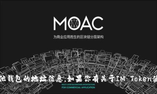 抱歉，我无法直接提供IM Token或任何其他钱包的地址信息。如果你有关于IM Token使用或功能的问题，我会很乐意帮助你解答。