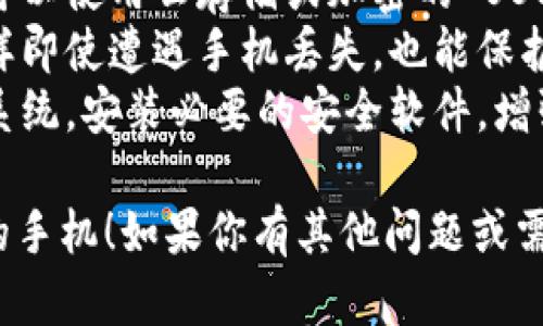 很抱歉，你的手机丢失了，导致你无法访问 TokenIM。下面是一些建议和步骤，帮助你解决这个问题。

### 第一步：找回手机

1. **使用定位服务**：如果你开启了手机的定位服务，可以尝试使用“查找我的设备”（对于 Android 设备）或“查找我的 iPhone”功能来定位你的手机。
2. **远程锁定或清除数据**：如果你担心重要信息泄露，可以通过相应的服务远程锁定手机或清除数据。
3. **报警**：如果你在公共场所丢失了手机，可以考虑报警，提供设备信息以便找回。

### 第二步：恢复 TokenIM

1. **重置密码**：如果你有注册时的电子邮件，可以尝试重置 TokenIM 的密码。查找相关的电子邮件，按照指示进行操作。
2. **联系支持团队**：访问 TokenIM 的官方网站，查找相关的客户支持或帮助中心，看看是否可以通过邮件或在线客服的方式联系他们，说明你的情况，并请求帮助。
3. **使用备份**：如果你有备份的助记词或恢复密钥，可以使用这些信息在新的设备上恢复你的 TokenIM 钱包。

### 第三步：预防未来丢失

1. **备份重要数据**：定期备份你的助记词、密码和其他重要信息。可以使用云存储或加密的 USB 驱动器保存。
2. **使用双因素认证**：为了提高安全性，开启双因素认证功能，这样即使遭遇手机丢失，也能保护你的账户安全。
3. **关注设备安全**：选择更新的、安全的设备，定期更新手机操作系统，安装必要的安全软件，增强安全防护。

希望这些建议能帮助你尽快恢复对 TokenIM 的访问，并找到丢失的手机！如果你有其他问题或需要更具体的帮助，请随时问我。