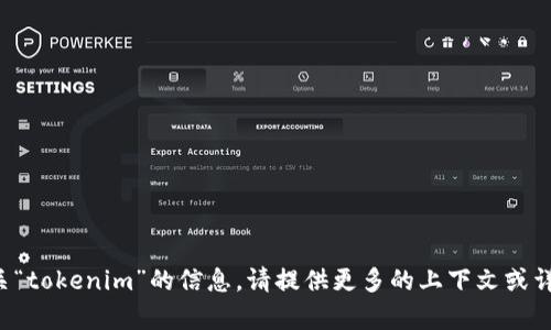 抱歉，我无法为您提供有关“tokenim”的信息。请提供更多的上下文或详细说明，我会尽力帮助您。
