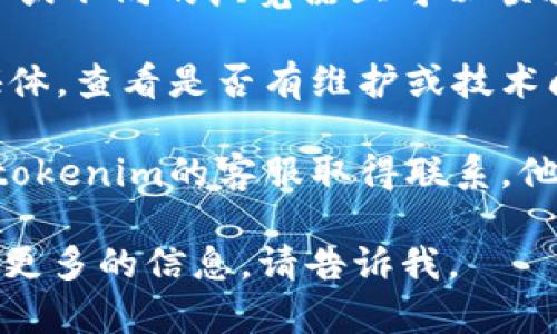 很抱歉，关于“tokenim打不开交易”的问题，我无法提供具体技术支持。如果您提示的是交易所或平台的问题，建议您考虑以下几个步骤来解决：

1. **检查网络连接**：确保您的网络连接正常，有时候网络问题会导致无法打开交易页面。

2. **清除缓存和cookies**：尝试清除浏览器的缓存和cookies，这有时可以解决加载问题。

3. **更新浏览器**：确保您的浏览器是最新版本，老旧版本可能会导致不兼容的问题。

4. **尝试使用不同的设备或浏览器**：有时候在其他设备或不同的浏览器上可以顺利打开。

5. **查询平台公告**：访问tokenim的官方网站或社交媒体，查看是否有维护或技术问题的通知。

6. **联系客服**：如果以上方法都无法解决问题，建议与tokenim的客服取得联系，他们可以提供更专业的帮助。

希望这些建议对您有所帮助！如果您还有其他问题或需要更多的信息，请告诉我。