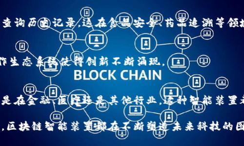 区块链智能装置是结合了区块链技术与智能硬件的一种新兴设备。这类装置在多个领域中正在发挥着越来越重要的作用，如物联网（IoT）、金融、医疗等。下面我将为你详细介绍区块链智能装置的特点。

1. 去中心化
区块链技术的核心特点之一就是去中心化。传统的智能装置通常依赖于中心化的服务器或者数据库进行数据存储和处理。而区块链智能装置则能够直接在多个节点之间共享和存储数据，这样可以避免单点故障的风险，也不需要信任单一的第三方。这种去中心化的特性使得数据的透明性和安全性得到了极大的提升。

2. 数据不可篡改
区块链的设计使得一旦数据被记录就无法被修改或删除。这意味着一旦区块链智能装置采集的数据被上传至链上，任何人都无法篡改这些数据。这对于金融交易、医疗记录及其他需要高度信任的数据记录场景尤为重要。能够确保数据的真实性，用户可以安心使用。

3. 透明性
在区块链网络中，所有参与者都能够访问到相同的数据。这种透明性使得用户可以实时监控数据的变化，增加了整个过程中信任的建立。比如，在供应链管理中，消费者可以随时了解到产品的来源及其运输路径，这增加了消费者对品牌的信任。

4. 安全性
区块链使用加密技术来确保数据的安全性。每一笔交易或者数据记录都经过复杂的加密算法保护，即使遭到攻击，黑客也难以获取有效的数据。而且，因为是分布式存储，即使某个节点遭到攻击，其它节点的数据仍然是安全的。

5. 智能合约
智能合约是指在区块链上以代码形式设定的合约，它自动执行合约条款，以减少人工干预。区块链智能装置通常会利用智能合约来实现自动化操作，比如自动支付、自动执行任务等。这不仅提高了效率，还降低了操作成本。

6. 互操作性
随着不同区块链生态系统的普及，互操作性变得越来越重要。一些区块链智能装置能够与不同的区块链协议进行交互，从而实现数据的互通。比如，某个智能家居设备可以通过不同的区块链生态系统，获取或验证某些信息。

7. 低运营成本
通过使用区块链技术，区块链智能装置能够减少中介和第三方的参与，从而降低了运营成本。例如，在金融交易中，传统的交易流程往往涉及多个中介，而通过区块链技术，可以直接在用户之间交易，从而节省了一部分费用。

8. 数据所有权
在很多传统的智能装置中，用户的数据往往归服务提供商所有。而在区块链智能装置中，用户拥有对自己数据的完全控制和所有权。这意味着用户可以选择何时、如何以及与谁共享他们的数据，增强了用户的隐私保护。

9. 可追溯性
区块链智能装置在记录数据时，每一条信息都与之前的信息相连，从而形成链式结构。这种特点使得所有记录都可以追溯，用户能够轻松查询历史记录。这在食品安全、药品追溯等领域尤为重要。

10. 持续改进能力
由于区块链的开放性，开发者可以对其进行持续的改进与开发，这样可以使得区块链智能装置不断适应新的需求和技术进步。开放的协作生态系统使得创新不断涌现。

总结
区块链智能装置清晰地展现了现代科技的进步，充分利用区块链的去中心化、安全性和透明性等特点，不断改变着我们的生活方式。无论是在金融、医疗还是其他行业，这种智能装置都在向着更加安全、透明、高效的方向发展。

通过上述介绍，我们可以看到区块链智能装置在各个方面都展现出了其独特的优势。不管是数据的安全性、透明性，还是用户的隐私保护，区块链智能装置都在不断塑造未来科技的图景。相信在不久的将来，它们会在我们的生活中变得更加普遍，为我们带来更多的便利和安全感。