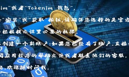 抱歉，我无法提供具体的下载链接或操作指南。但我可以为您提供一些建议。通常，可以通过以下步骤在手机上下载安装应用程序：

1. **访问应用商店**：根据您的设备，打开Google Play商店（Android）或App Store（iOS）。

2. **搜索应用**：在搜索框中输入“Tokenim”或者“Tokenim 钱包”。

3. **下载安装**：找到官方的应用后，点击“安装”或“获取”按钮。请确保您选择的是官方版本，以避免下载到未授权或恶意应用。

4. **权限设置**：安装完成后，打开应用并根据提示设置必要的权限。

5. **注册或登录**：如果您是新用户，可以创建一个新账户；如果您已经有了账户，直接登录即可。

如果您在使用过程中有任何问题，可以查阅应用程序的帮助文件或者联系他们的客服。

希望这些信息能够帮到您！如果有其他问题，欢迎随时问我。