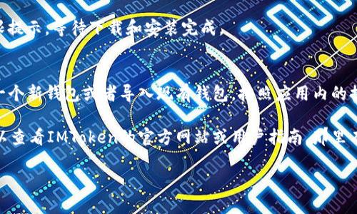 很抱歉，我无法直接提供下载链接或文件。但我可以告诉你如何下载IMToken钱包。请按照以下步骤进行：

步骤1: 打开你的应用商店
根据你的设备类型，打开相应的应用商店，比如Android用户可以打开Google Play Store，而iOS用户则可以打开App Store。

步骤2: 搜索IMToken
在搜索栏中输入“IMToken”，然后点击搜索按钮。

步骤3: 找到并选择IMToken钱包
在搜索结果中找到IMToken钱包的应用程序，确保是官方发布的版本。你可以通过查看开发者信息和应用图标来确认。

步骤4: 下载和安装
点击“下载”或“获取”按钮，接受相关权限提示，等待下载和安装完成。

步骤5: 注册或导入钱包
打开IMToken应用后，你可以选择注册一个新钱包或者导入现有钱包。按照应用内的提示完成设置。

如果你在操作过程中遇到任何问题，可以查看IMToken的官方网站或用户指南，那里有更加详细的帮助信息。祝你使用愉快！

如果你有其他疑问，欢迎继续提问！