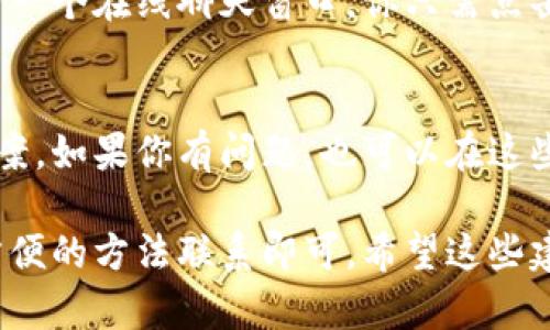 要联系Tokenim的客服，可以通过以下几种方式：

1. 官方网站
访问Tokenim的官方网站，通常网站底部会有“联系我们”或“支持”页面，里面提供了客服的联系方式，包括电子邮件和在线聊天功能。

2. 邮件支持
如果你有具体的问题，可以通过电子邮件联系Tokenim的客服。一般来说，官方会提供一个专门的客服邮箱，发送你的问题或反馈，客服团队通常会在48小时内回复。

3. 社交媒体
Tokenim可能会在社交媒体平台（如Twitter、Facebook或Telegram）上提供客户支持。你可以在这些平台上关注他们，获取最新的资讯，同时也可以通过私信的方式询问客服。

4. 在线客服系统
很多加密货币平台都配备了在线客服系统。在Tokenim官网上，可能会有一个在线聊天窗口，你只需点击即可开始与客服代表对话。这是快速获取帮助的一种好方法。

5. 用户论坛和社区
加入Tokenim的用户论坛或社区，很多用户会分享他们的经验和解决方案。如果你有问题，也可以在这些平台上提问，其他用户或客服代表可能会迅速给出解答。

总之，Tokenim提供多种联系客户服务的途径，根据自己的情况选择最方便的方法联系即可。希望这些建议能帮助你顺利与Tokenim的客服取得联系！