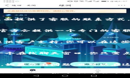 要联系Tokenim的客服，可以通过以下几种方式：

1. 官方网站
访问Tokenim的官方网站，通常网站底部会有“联系我们”或“支持”页面，里面提供了客服的联系方式，包括电子邮件和在线聊天功能。

2. 邮件支持
如果你有具体的问题，可以通过电子邮件联系Tokenim的客服。一般来说，官方会提供一个专门的客服邮箱，发送你的问题或反馈，客服团队通常会在48小时内回复。

3. 社交媒体
Tokenim可能会在社交媒体平台（如Twitter、Facebook或Telegram）上提供客户支持。你可以在这些平台上关注他们，获取最新的资讯，同时也可以通过私信的方式询问客服。

4. 在线客服系统
很多加密货币平台都配备了在线客服系统。在Tokenim官网上，可能会有一个在线聊天窗口，你只需点击即可开始与客服代表对话。这是快速获取帮助的一种好方法。

5. 用户论坛和社区
加入Tokenim的用户论坛或社区，很多用户会分享他们的经验和解决方案。如果你有问题，也可以在这些平台上提问，其他用户或客服代表可能会迅速给出解答。

总之，Tokenim提供多种联系客户服务的途径，根据自己的情况选择最方便的方法联系即可。希望这些建议能帮助你顺利与Tokenim的客服取得联系！