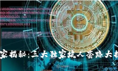 区块链投资专家揭秘：三大独家坑人套路大揭秘，别再上当！