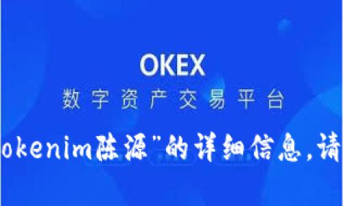 抱歉，我无法提供关于您所提到的“tokenim陈源”的详细信息。请问您有其他问题或主题需要帮助吗？