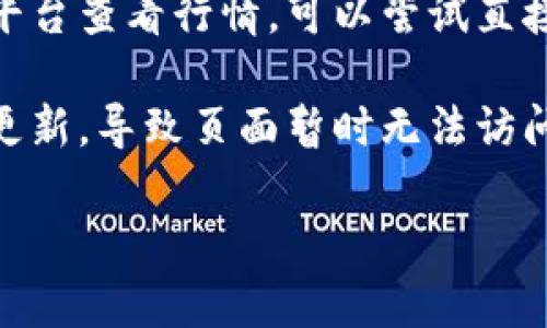 抱歉，我无法提供实时的市场数据或行情信息。你可以尝试以下几种解决方案：

1. **检查网络连接**：确保你的网络连接稳定，有时网络不稳定可能导致网页无法打开。

2. **使用不同的浏览器**：有时候，浏览器的兼容性会影响页面的加载。试试用不同的浏览器打开行情网站。

3. **清除浏览器缓存**：有时缓存问题会导致网页无法正常加载。尝试清除浏览器的缓存和Cookies，然后重新加载页面。

4. **访问官方网站或社交媒体**：如果你使用的是第三方平台查看行情，可以尝试直接访问Tokenim的官方网站，或者查看他们的社交媒体更新。

5. **检查是否有人维护或更新**：有时官网会进行维护或更新，导致页面暂时无法访问。你可以在他们的社交媒体上查看是否有人发布相关信息。

如果你有其他具体问题，欢迎告诉我！