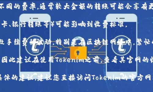 关于Tokenim转账的收费问题，具体费用可能会因多个因素而异，以下是一些可能影响转账费用的方面：

1. **交易类型**：不同类型的转账可能收费不同，例如普通转账和加急转账的费用就可能不同。

2. **转账金额**：一些平台会根据转账金额设定不同的费率，通常较大金额的转账可能会享有更低的费用百分比。

3. **支付方式**：使用不同的支付方式（例如信用卡、银行转账等）可能影响到收费标准。

4. **网络状况**：转账时的网络拥堵情况可能导致手续费的波动，特别是在区块链网络中，繁忙的时候可能需要支付更高的手续费以便优先处理。

5. **平台政策**：每个转账平台的收费政策不同，因此建议在使用Tokenim之前，查看其官网的收费标准或联系客服以获取最新的信息。

当然，如果您需要了解更详细的转账费用或需要具体的建议，建议您直接访问Tokenim的官方网站或联系客服以获取最准确的信息。