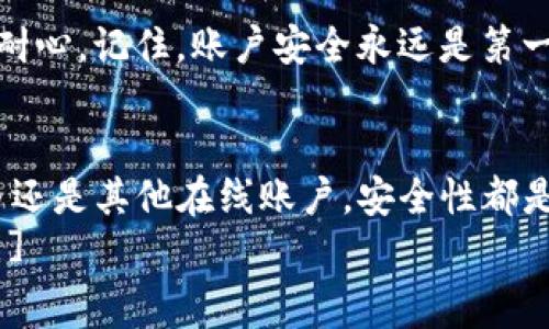 bianoti独家揭秘：如何轻松找回遗失的Tokenim账户密码？专家分享实用秘诀/bianoti  
Tokenim, 账户找回, 密码重置/guanjianci

引言：Tokenim是什么？
说真的，随着数字化生活的不断深入，许多人都在使用各种数字钱包和账户。其中，Tokenim作为一款日渐流行的数字货币管理工具，帮助用户更好地管理其资产。不过，很多用户在使用过程中可能会遇到找回账户密码的问题。今天，我们就一起来聊聊Tokenim的账户找回方式，确保你的资产安全无忧。

为什么要重视账户安全？
在当今这个网络环境飞速发展的时代，账户安全已成为每个人都必须面对的问题。无论是社交媒体、在线购物还是数字货币交易，账户信息的安全性都是重中之重。尤其是 Tokenim 这样的数字货币钱包，如果不小心遗忘或泄露了账户密码，可能会给你的财产带来不可逆的损失。
那么，当我们面临遗忘密码的窘境时，应该如何操作呢？别急，接下来就要分享一些实用的密码找回秘诀了。

找回Tokenim账户密码的步骤
首先，我们先来了解一下Tokenim的密码找回流程。其实，整个过程并不复杂，按照以下步骤来绝对没问题。

h4步骤一：打开Tokenim官方网站/h4
首先，你需要在浏览器中打开Tokenim的官方网站。确保你使用的是官方的链接，千万别上当使用了钓鱼网站哦！如果找不到官网，可以在搜索引擎中输入“Tokenim官方”，然后找到官方链接。

h4步骤二：找到“忘记密码”选项/h4
在官网的登录界面，通常会有一个“忘记密码？”的链接。别犹豫，点击它，进入密码重置页面。这里，Tokenim通常会要求你输入与账户相关的电子邮件地址或手机号码。

h4步骤三：接收重置链接/h4
输入信息后，Tokenim会发送一封包含重置链接的电子邮件或者短信到你的邮箱或手机。这个时候，稍微等待一下，如果没有收到，记得检查一下垃圾邮件文件夹，信息可能会被误归类。

h4步骤四：重置密码/h4
打开邮件或短信中的链接后，你会被引导到一个新的页面，通常会要求你输入新的密码。这里建议使用一个强密码，包含字母、数字、特殊符号，并尽量与之前的密码不同，以防止再次被破解。

h4步骤五：完成设置并登录/h4
重置完成后，记得返回登录界面，输入新的密码尝试登录。顺便说一下，建议在安全的地方记录下你的新密码，或者使用密码管理器来保存。这真的是个好主意！

预防措施：如何避免下次再忘记密码？
密码找回当然是有办法的，但不如在一开始就加强自己的密码管理。这里有几个小秘诀，助你记住你的Tokenim密码，避免再次经历这种麻烦：

h4秘诀一：使用密码管理工具/h4
现代社会有太多需要记忆的密码了，使用密码管理工具绝对是个明智的选择。比如，LastPass或者1Password等应用，可以安全地存储你的所有密码，并自动填充，让你在使用Tokenim时免去记忆密码的烦恼。

h4秘诀二：定期更新密码/h4
定期更新密码可以有效降低被破解的风险。建议每隔几个月就更新一次密码，甚至可以设置一个定时提醒，让你记住。每次更新时，也要注意强度哦，尽量使用不同的字符组合。

h4秘诀三：开启双重认证/h4
如果Tokenim支持两步验证，那你一定要开启这项功能。它为你的账户提供了额外的安全层，即使密码被泄露，未经过验证的用户还是无法进入你的账户。

如果仍然无法找回账户怎么办？
在极少数情况下，如果你仍然无法通过上述步骤找回账户，可能需要联系Tokenim的客服团队。这时，准备一些能够证明你是账户持有者的信息会对你有帮助，比如：
ul
    li关联的电子邮件地址或手机号码/li
    li注册时使用的身份信息/li
    li近期的交易记录或充值截图/li
/ul
通过这些信息，可以提升客服团队确认你身份的效率，从而更快地帮助你找回账户。虽然这个过程可能会耗费一些时间，但一定要保持耐心。记住，账户安全永远是第一位的。

总结：保护你的Tokenim账户就是保护你的财富
希望通过这一篇完整的内容，能够帮助你更好地理解如何找回Tokenim账户密码，以及如何预防密码遗忘的情况发生。无论是数字货币还是其他在线账户，安全性都是不容忽视的，要时刻保持警惕哦！
最后，再次提醒大家：在Digital时代，保护好自己的账户信息比什么都重要！说真的，只有当你拥有了安全感，才能够安心管理你的财富。]