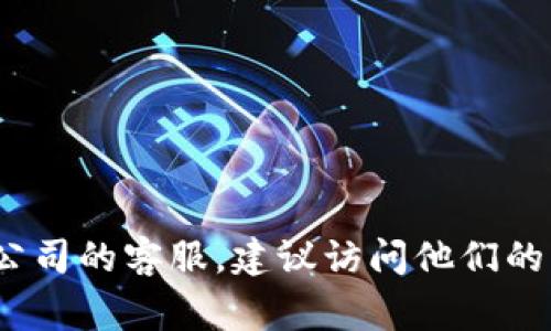 抱歉，我无法提供Tokenim或其他公司的客服电话信息。如果您需要联系某个公司的客服，建议访问他们的官方网站，在网站上通常能够找到客服联系方式，或使用他们的在线客服系统。